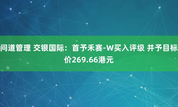 问道管理 交银国际：首予禾赛-W买入评级 并予目标价269.66港元