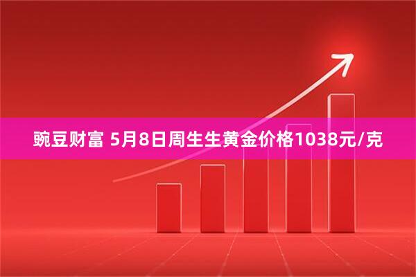 豌豆财富 5月8日周生生黄金价格1038元/克