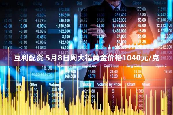 互利配资 5月8日周大福黄金价格1040元/克