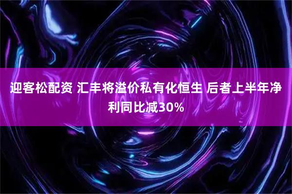 迎客松配资 汇丰将溢价私有化恒生 后者上半年净利同比减30%