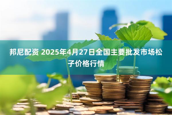邦尼配资 2025年4月27日全国主要批发市场松子价格行情