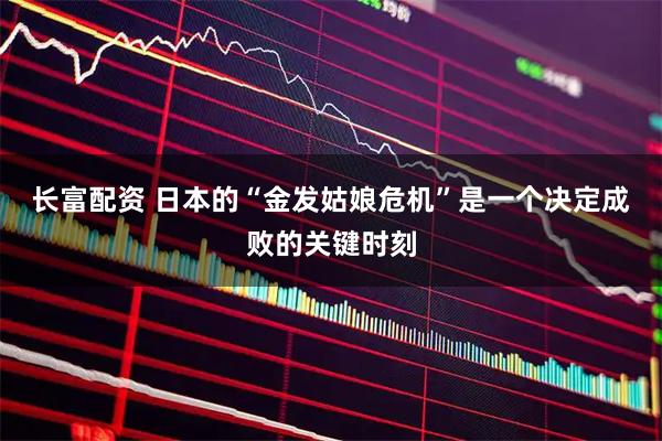 长富配资 日本的“金发姑娘危机”是一个决定成败的关键时刻