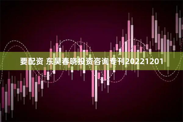 要配资 东吴春晓投资咨询专刊20221201