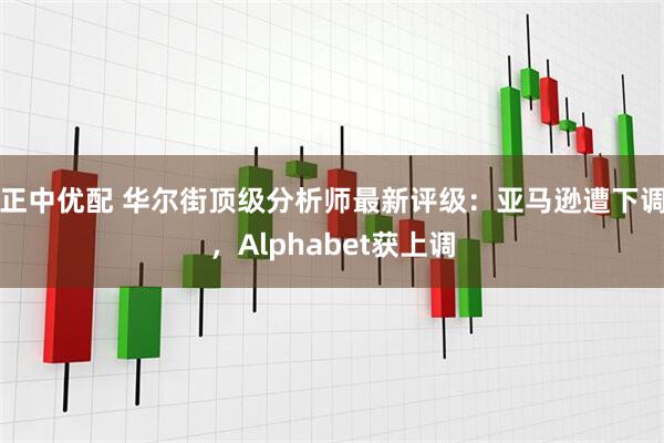 正中优配 华尔街顶级分析师最新评级：亚马逊遭下调，Alphabet获上调