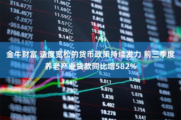 金牛财富 适度宽松的货币政策持续发力 前三季度养老产业贷款同比增582%