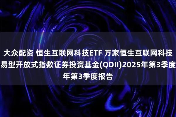 大众配资 恒生互联网科技ETF 万家恒生互联网科技业交易型开放式指数证券投资基金(QDII)2025年第3季度报告
